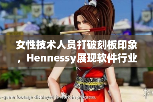 女性技术人员打破刻板印象，Hennessy展现软件行业的创新与魅力
