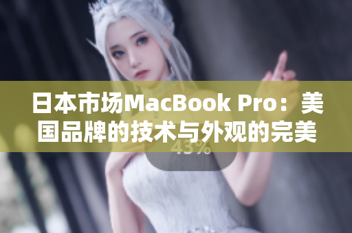 日本市场MacBook Pro：美国品牌的技术与外观的完美结合
