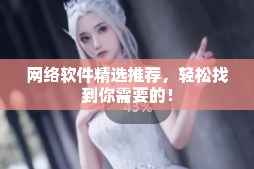 网络软件精选推荐，轻松找到你需要的！