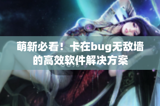 萌新必看！卡在bug无敌墙的高效软件解决方案