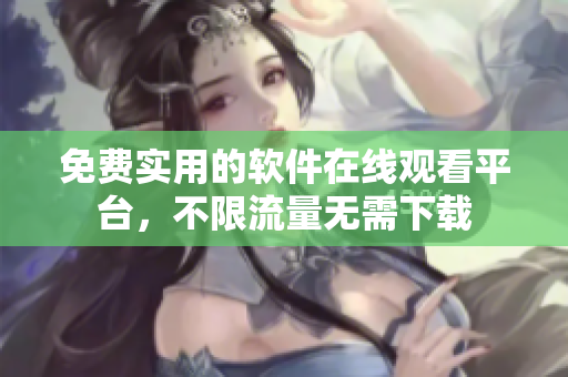 免费实用的软件在线观看平台，不限流量无需下载