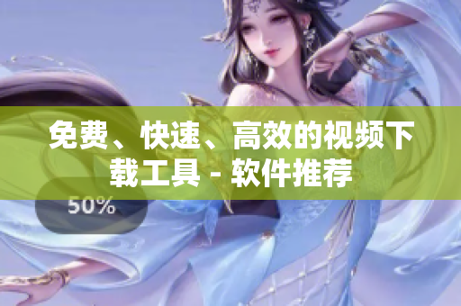 免费、快速、高效的视频下载工具 - 软件推荐