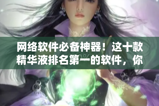 网络软件必备神器！这十款精华液排名第一的软件，你都用过吗？