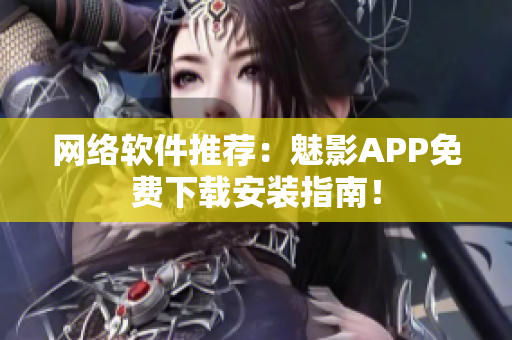 网络软件推荐：魅影APP免费下载安装指南！