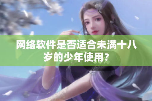 网络软件是否适合未满十八岁的少年使用？