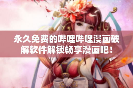 永久免费的哔哩哔哩漫画破解软件解锁畅享漫画吧！