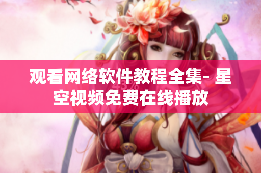 观看网络软件教程全集- 星空视频免费在线播放
