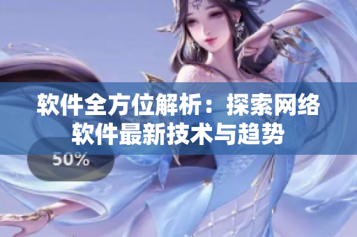 软件全方位解析：探索网络软件最新技术与趋势