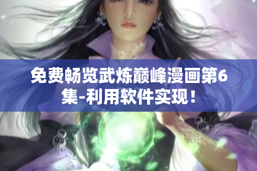 免费畅览武炼巅峰漫画第6集-利用软件实现！