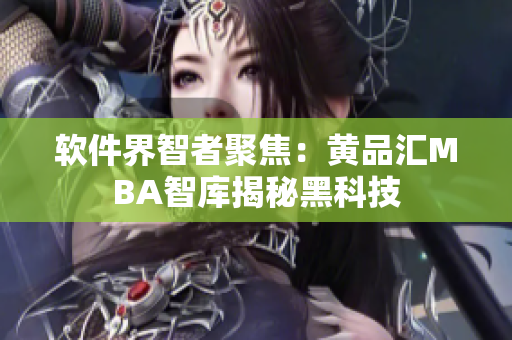 软件界智者聚焦：黄品汇MBA智库揭秘黑科技