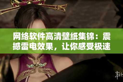 网络软件高清壁纸集锦：震撼雷电效果，让你感受极速网络体验