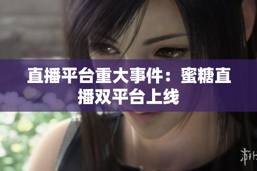 直播平台重大事件：蜜糖直播双平台上线