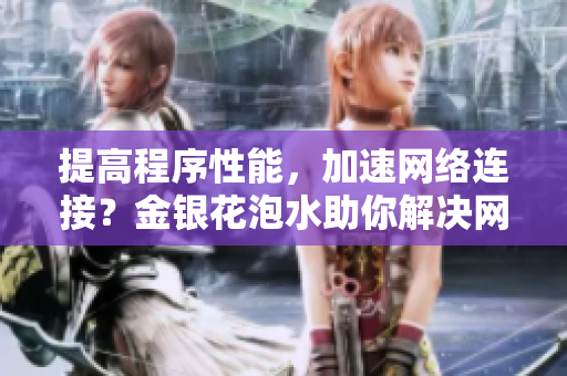 提高程序性能，加速网络连接？金银花泡水助你解决网络瓶颈问题！