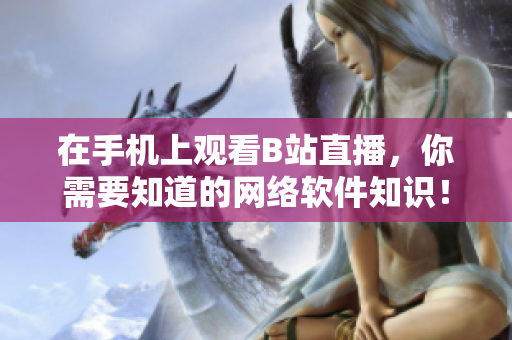 在手机上观看B站直播，你需要知道的网络软件知识！