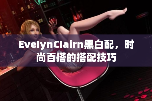 EveIynCIairn黑白配，时尚百搭的搭配技巧
