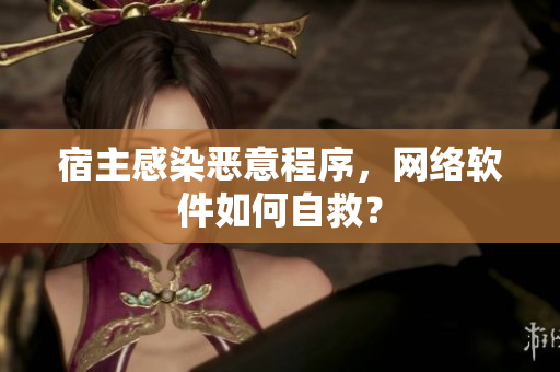 宿主感染恶意程序，网络软件如何自救？