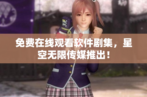 免费在线观看软件剧集，星空无限传媒推出！