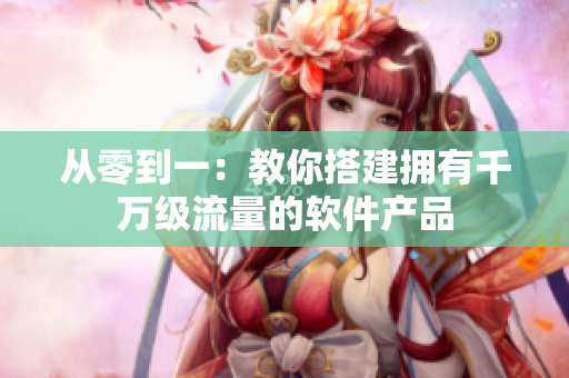 从零到一：教你搭建拥有千万级流量的软件产品