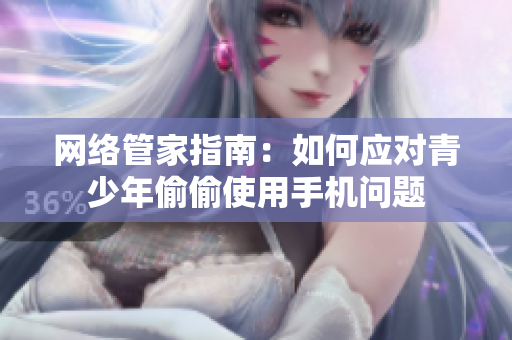 网络管家指南：如何应对青少年偷偷使用手机问题