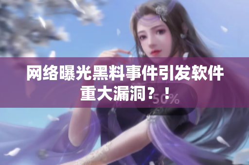 网络曝光黑料事件引发软件重大漏洞？！