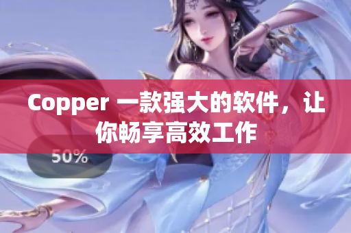 Copper 一款强大的软件，让你畅享高效工作