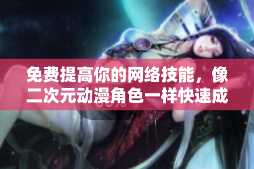 免费提高你的网络技能，像二次元动漫角色一样快速成长
