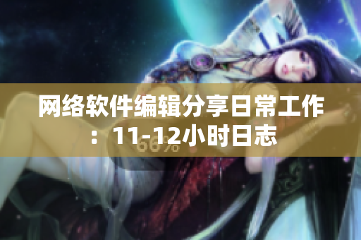 网络软件编辑分享日常工作：11-12小时日志