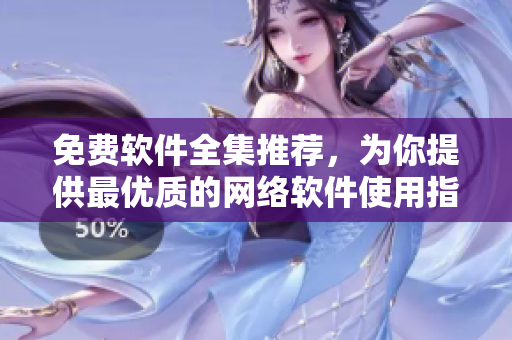 免费软件全集推荐，为你提供最优质的网络软件使用指南