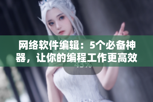 网络软件编辑：5个必备神器，让你的编程工作更高效！