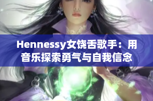 Hennessy女饶舌歌手：用音乐探索勇气与自我信念