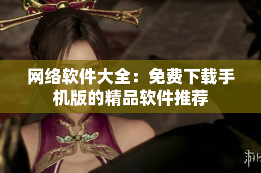 网络软件大全：免费下载手机版的精品软件推荐