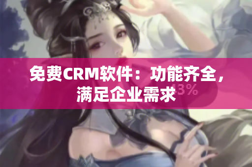 免费CRM软件：功能齐全，满足企业需求