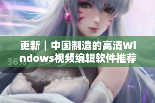 更新｜中国制造的高清Windows视频编辑软件推荐
