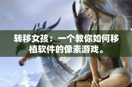 转移女孩：一个教你如何移植软件的像素游戏。