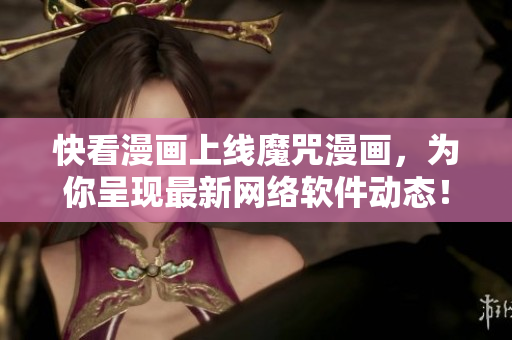 快看漫画上线魔咒漫画，为你呈现最新网络软件动态！