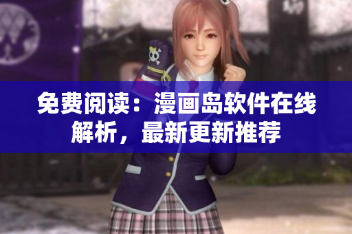 免费阅读：漫画岛软件在线解析，最新更新推荐