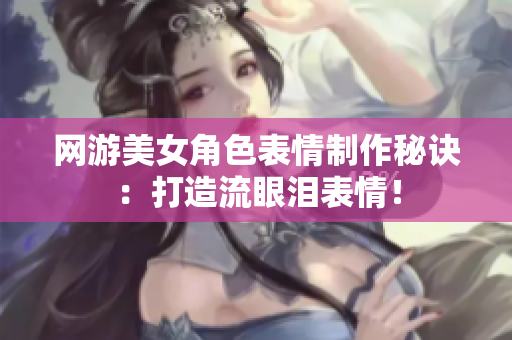 网游美女角色表情制作秘诀：打造流眼泪表情！