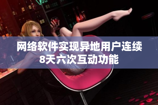 网络软件实现异地用户连续8天六次互动功能