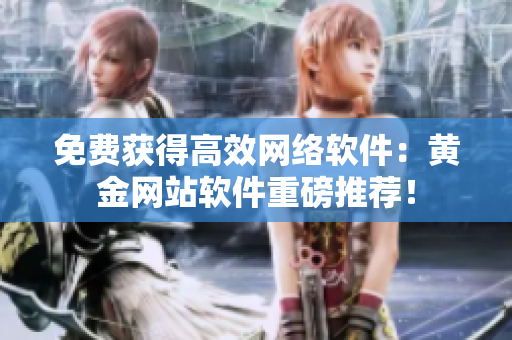 免费获得高效网络软件：黄金网站软件重磅推荐！