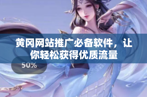 黄冈网站推广必备软件，让你轻松获得优质流量