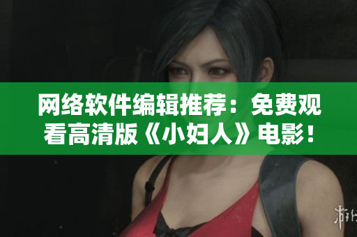 网络软件编辑推荐：免费观看高清版《小妇人》电影！