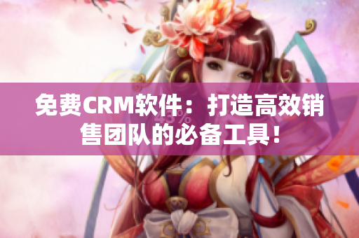免费CRM软件：打造高效销售团队的必备工具！