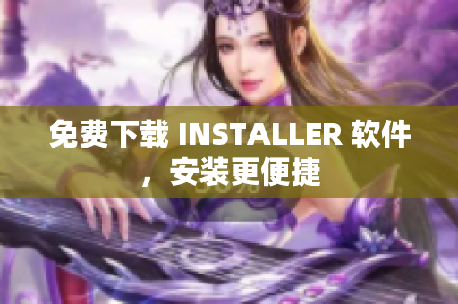 免费下载 INSTALLER 软件，安装更便捷