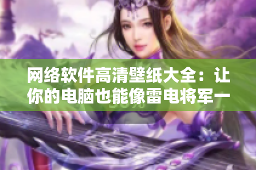 网络软件高清壁纸大全：让你的电脑也能像雷电将军一样狂飙！