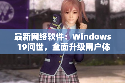 最新网络软件：Windows 19问世，全面升级用户体验