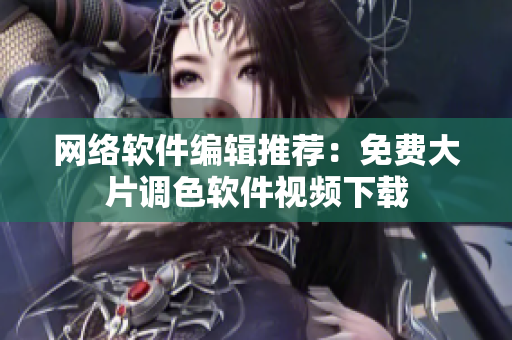 网络软件编辑推荐：免费大片调色软件视频下载
