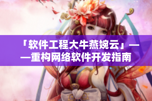 「软件工程大牛燕婉云」——重构网络软件开发指南