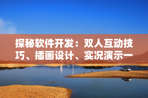 探秘软件开发：双人互动技巧、插画设计、实况演示一网打尽！
