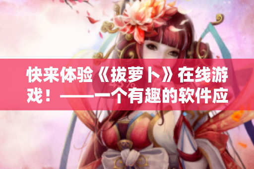 快来体验《拔萝卜》在线游戏！——一个有趣的软件应用