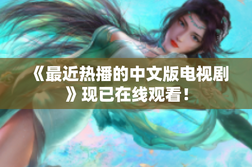《最近热播的中文版电视剧》现已在线观看！